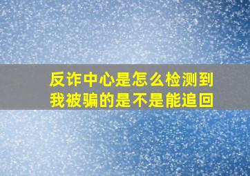 反诈中心是怎么检测到我被骗的是不是能追回