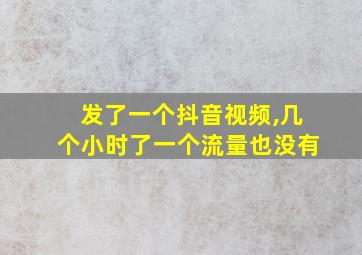 发了一个抖音视频,几个小时了一个流量也没有