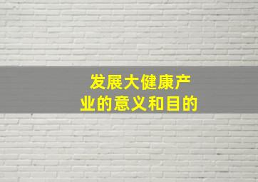 发展大健康产业的意义和目的