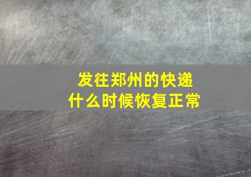 发往郑州的快递什么时候恢复正常