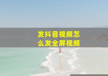 发抖音视频怎么发全屏视频