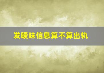 发暧昧信息算不算出轨