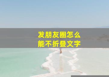 发朋友圈怎么能不折叠文字