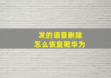 发的语音删除怎么恢复呢华为