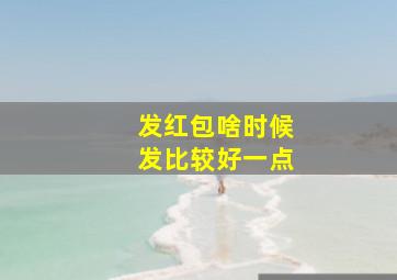 发红包啥时候发比较好一点