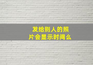 发给别人的照片会显示时间么