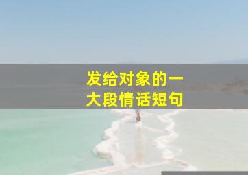 发给对象的一大段情话短句