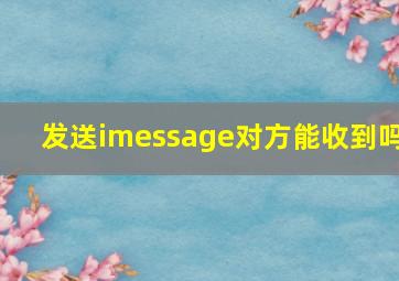 发送imessage对方能收到吗