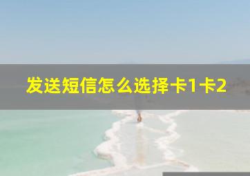 发送短信怎么选择卡1卡2