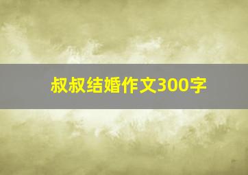 叔叔结婚作文300字