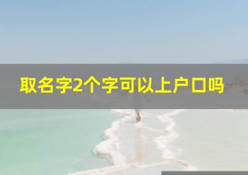 取名字2个字可以上户口吗