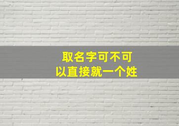 取名字可不可以直接就一个姓