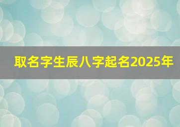 取名字生辰八字起名2025年