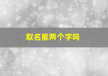 取名能两个字吗