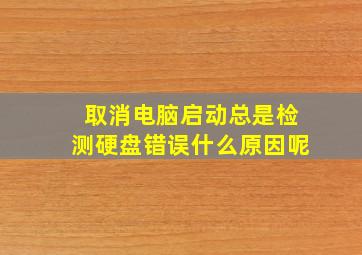 取消电脑启动总是检测硬盘错误什么原因呢