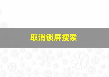 取消锁屏搜索