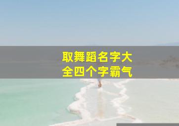 取舞蹈名字大全四个字霸气