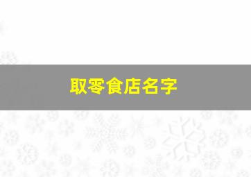 取零食店名字