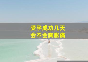 受孕成功几天会不会胸胀痛