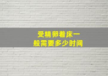 受精卵着床一般需要多少时间