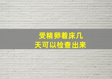 受精卵着床几天可以检查出来