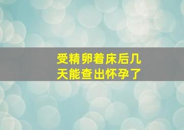 受精卵着床后几天能查出怀孕了