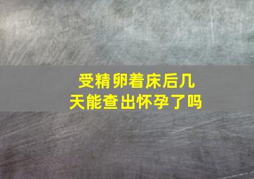 受精卵着床后几天能查出怀孕了吗