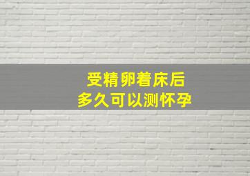 受精卵着床后多久可以测怀孕