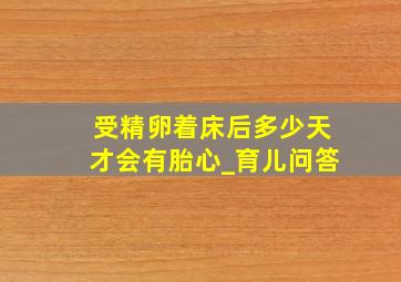 受精卵着床后多少天才会有胎心_育儿问答