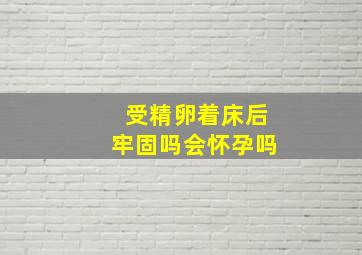 受精卵着床后牢固吗会怀孕吗