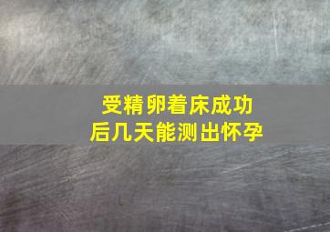 受精卵着床成功后几天能测出怀孕