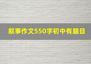 叙事作文550字初中有题目