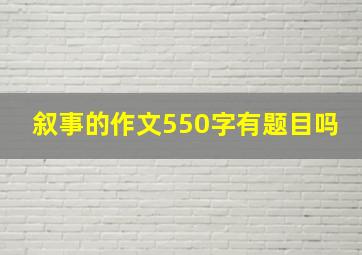 叙事的作文550字有题目吗