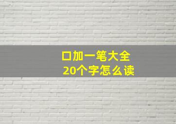 口加一笔大全20个字怎么读