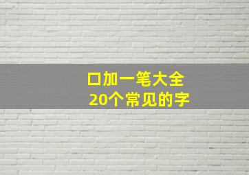 口加一笔大全20个常见的字