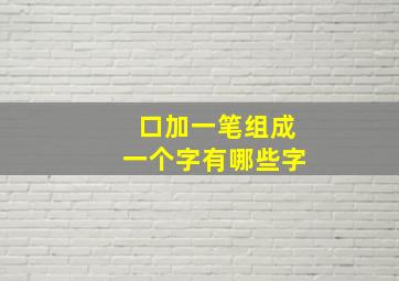 口加一笔组成一个字有哪些字