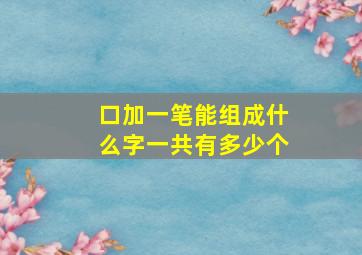 口加一笔能组成什么字一共有多少个