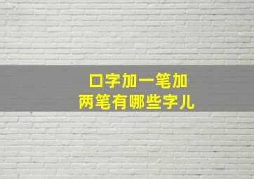 口字加一笔加两笔有哪些字儿