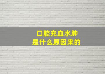 口腔充血水肿是什么原因来的