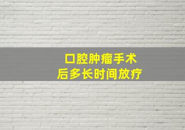 口腔肿瘤手术后多长时间放疗