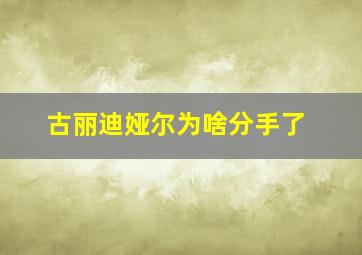 古丽迪娅尔为啥分手了