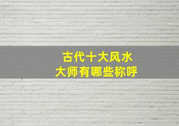 古代十大风水大师有哪些称呼