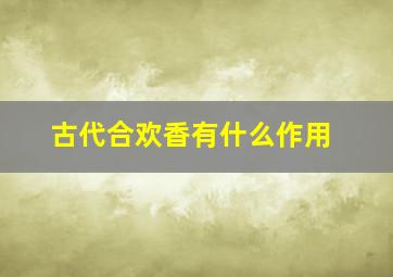 古代合欢香有什么作用