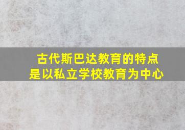 古代斯巴达教育的特点是以私立学校教育为中心