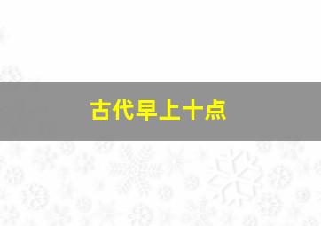 古代早上十点