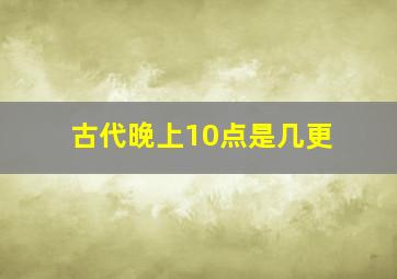 古代晚上10点是几更