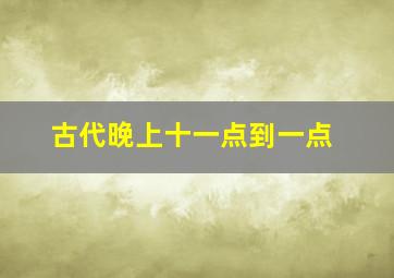 古代晚上十一点到一点