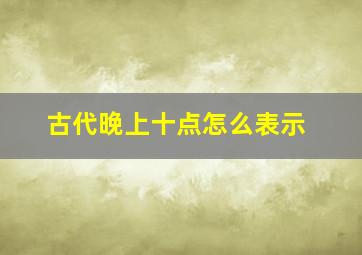 古代晚上十点怎么表示