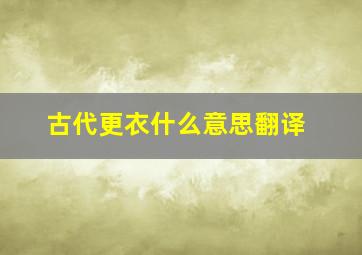 古代更衣什么意思翻译