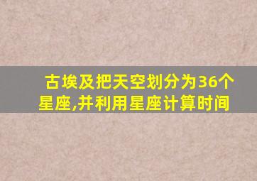 古埃及把天空划分为36个星座,并利用星座计算时间